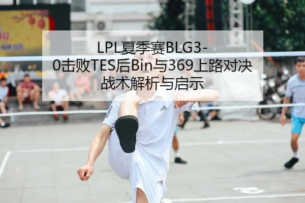 LPL夏季赛BLG3-0击败TES后Bin与369上路对决战术解析与启示